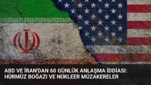 ABD ve İran’dan 60 Günlük Anlaşma İddiası: Hürmüz Boğazı ve Nükleer Müzakereler