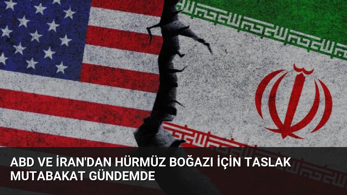 ABD ve İran’dan Hürmüz Boğazı İçin Taslak Mutabakat Gündemde