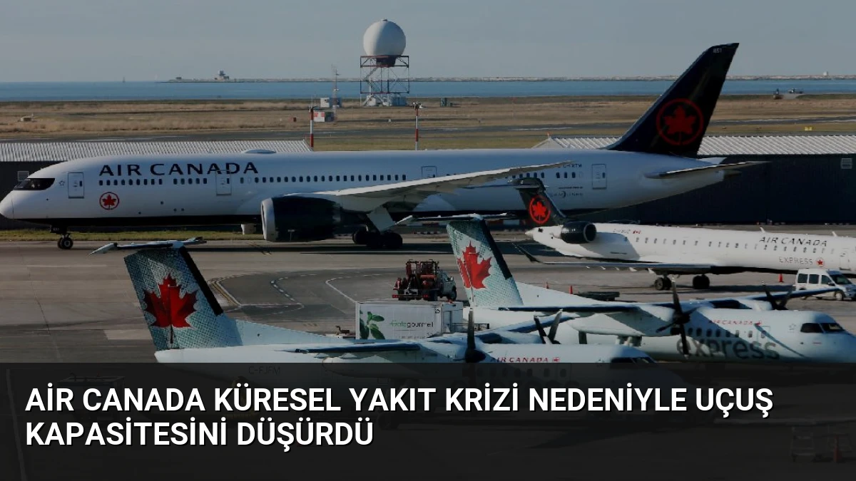 Air Canada Küresel Yakıt Krizi Nedeniyle Uçuş Kapasitesini Düşürdü