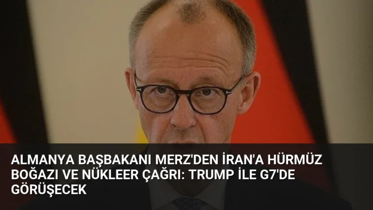 Almanya Başbakanı Merz’den İran’a Hürmüz Boğazı ve Nükleer Çağrı: Trump ile G7’de Görüşecek