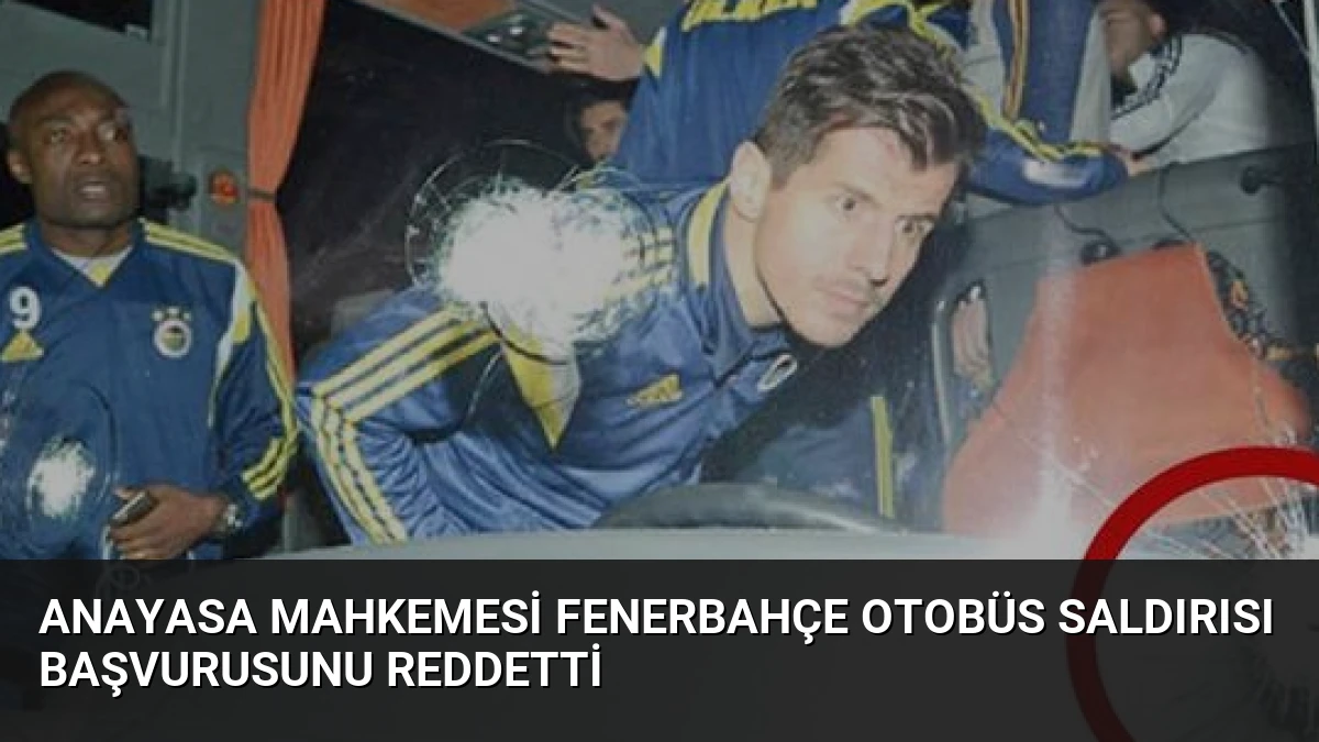 Anayasa Mahkemesi Fenerbahçe Otobüs Saldırısı Başvurusunu Reddetti