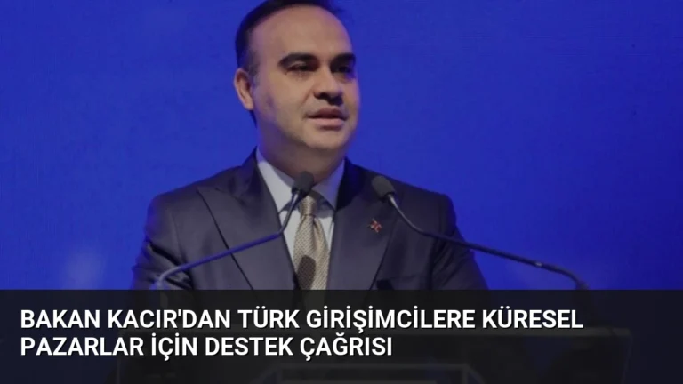 Bakan Kacır’dan Türk Girişimcilere Küresel Pazarlar İçin Destek Çağrısı