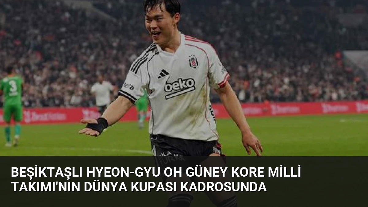 Beşiktaşlı Hyeon-gyu Oh Güney Kore Milli Takımı’nın Dünya Kupası Kadrosu