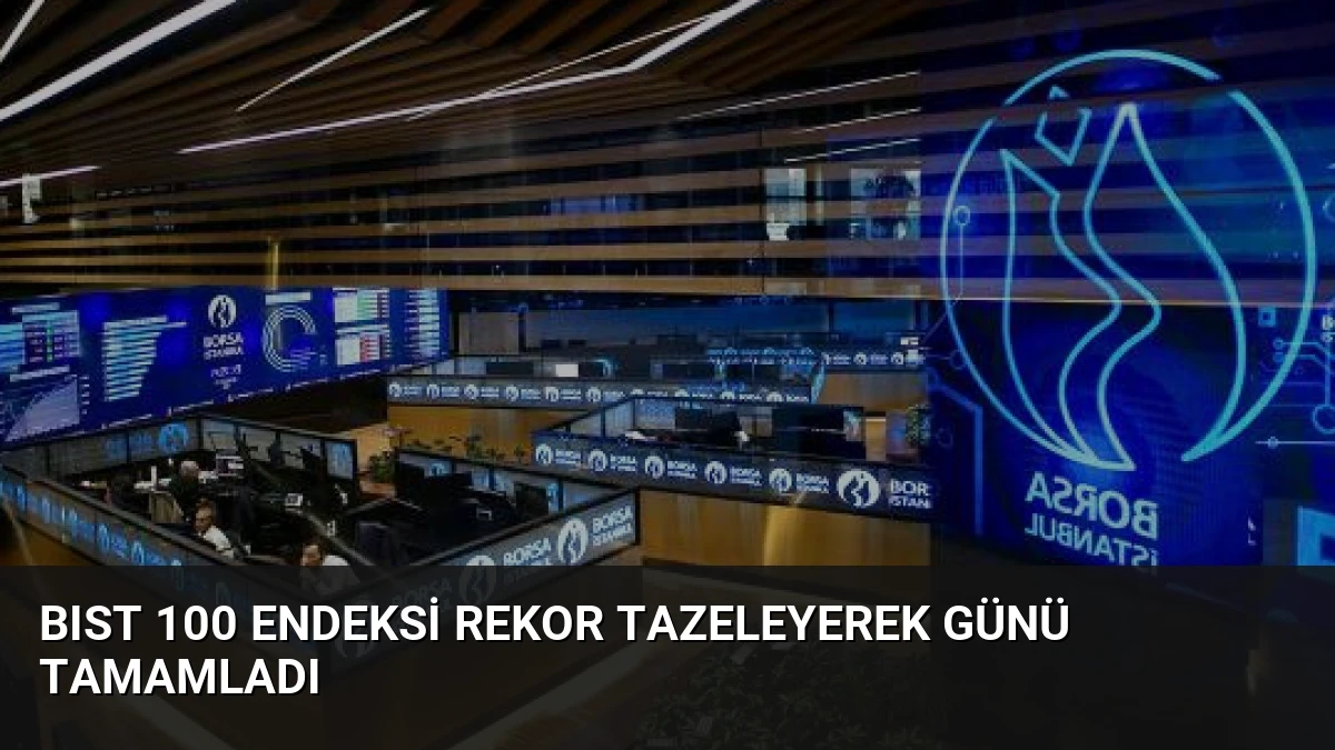 BIST 100 Endeksi Rekor Tazeleyerek Günü Tamamladı