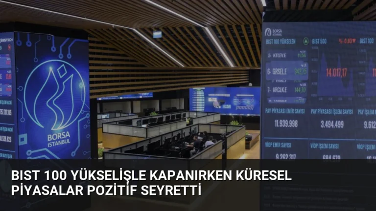 BIST 100 Yükselişle Kapanırken Küresel Piyasalar Pozitif Seyretti
