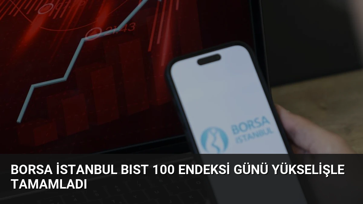 Borsa İstanbul BIST 100 Endeksi Günü Yükselişle Tamamladı