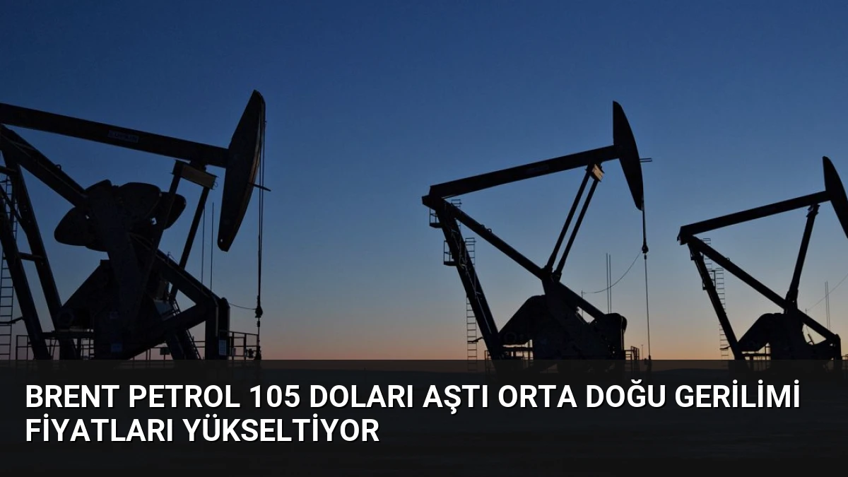 Brent Petrol 105 Doları Aştı Orta Doğu Gerilimi Fiyatları Yükseltiyor