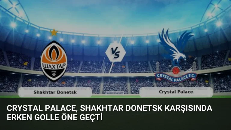 Crystal Palace, Shakhtar Donetsk Karşısında Erken Golle Öne Geçti