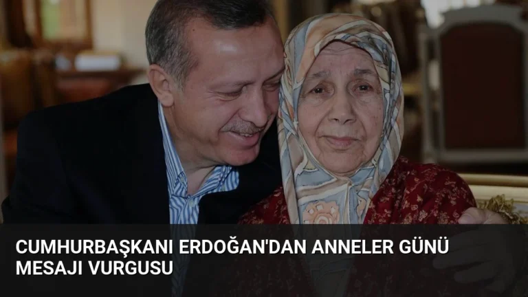 Cumhurbaşkanı Erdoğan’dan Anneler Günü Mesajı Vurgusu