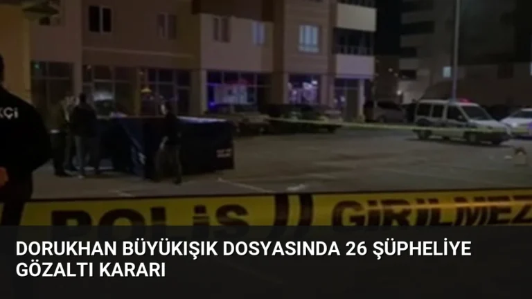 Dorukhan Büyükışık Dosyasında 26 Şüpheliye Gözaltı Kararı