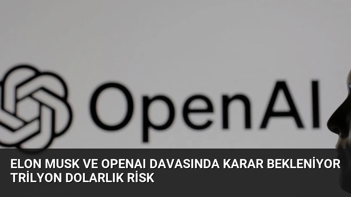 Elon Musk ve OpenAI Davasında Karar Bekleniyor Trilyon Dolarlık Risk