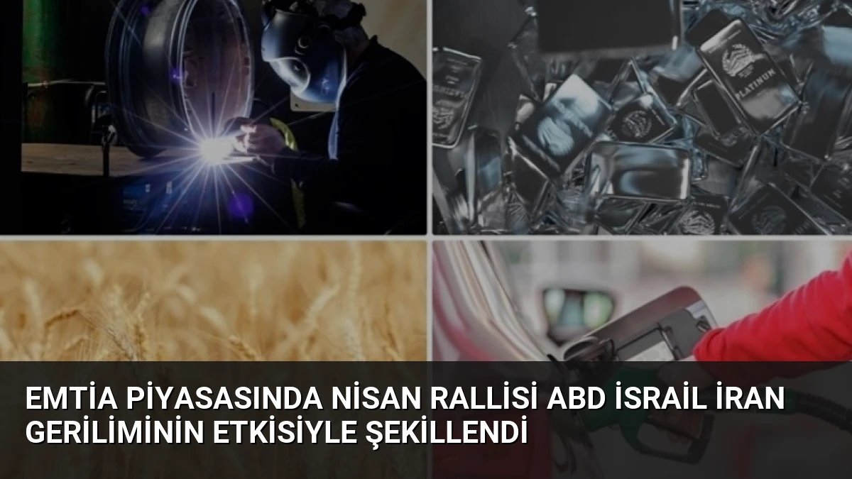 Emtia Piyasasında Nisan Rallisi ABD İsrail İran Geriliminin Etkisiyle Şekillendi