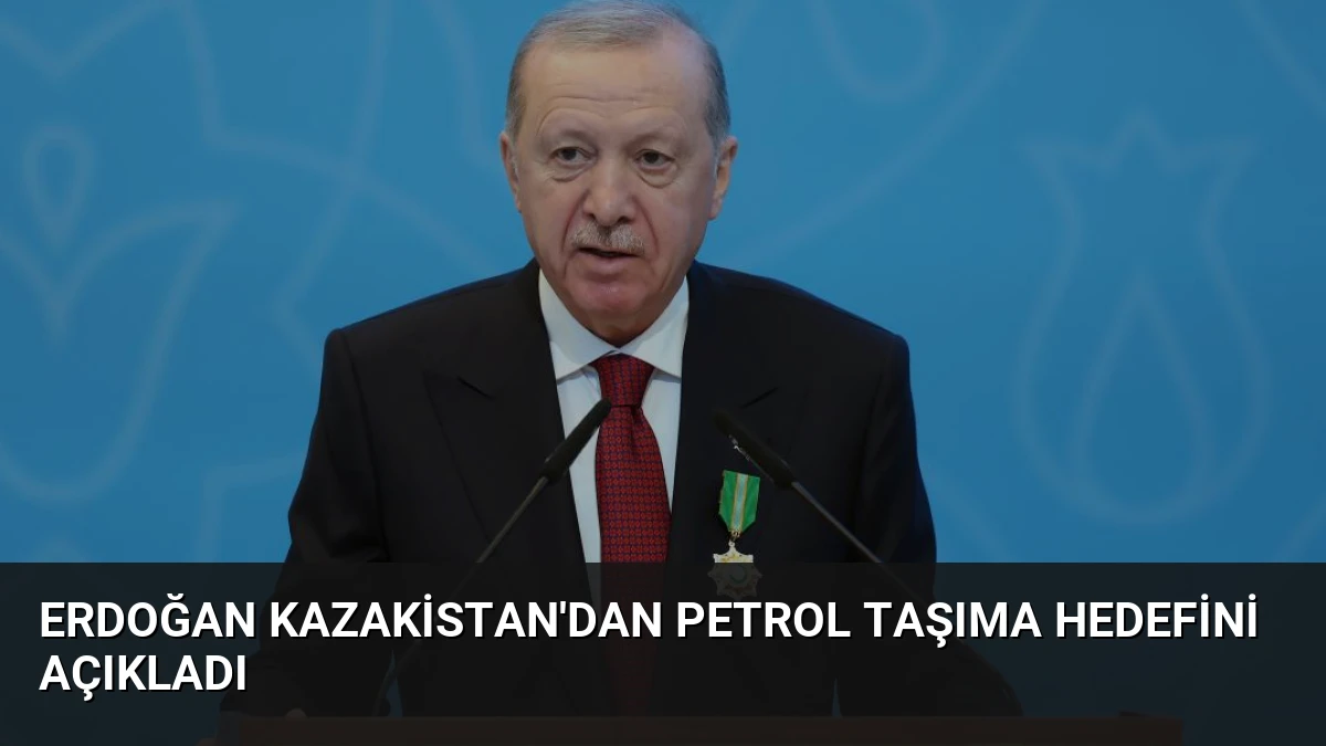 Erdoğan Kazakistan’dan Petrol Taşıma Hedefini Açıkladı