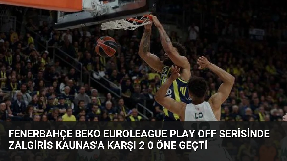 Fenerbahçe Beko EuroLeague Play Off Serisinde Zalgiris Kaunas’a Karşı 2 0 Öne Geçti