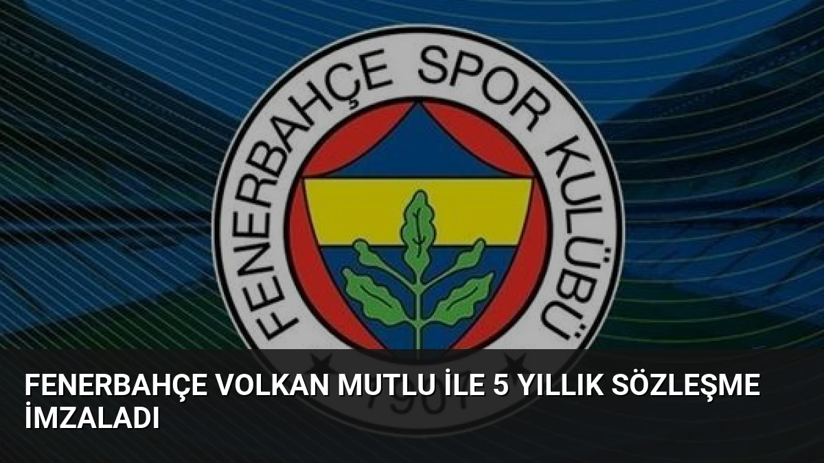 Fenerbahçe Volkan Mutlu ile 5 Yıllık Sözleşme İmzaladı