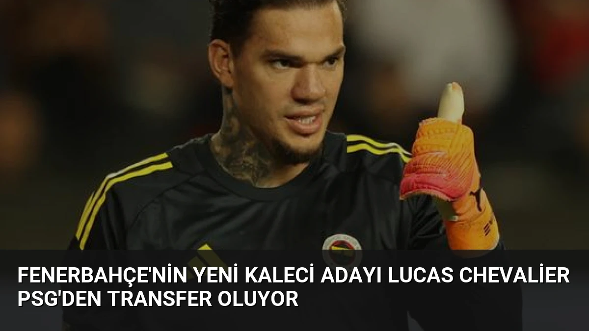 Fenerbahçe’nin Yeni Kaleci Adayı Lucas Chevalier PSG’den Transfer Oluyor