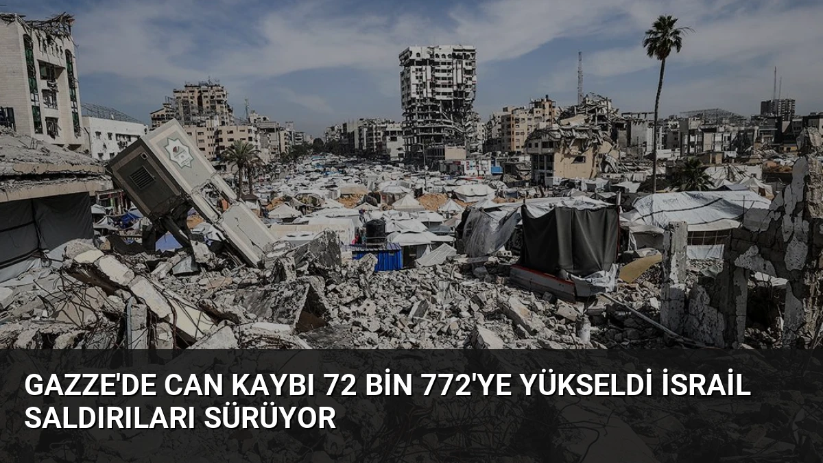 Gazze’de Can Kaybı 72 Bin 772’ye Yükseldi İsrail Saldırıları Sürüyor