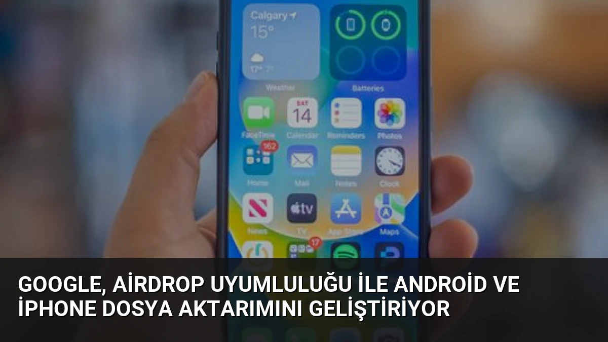 Google, AirDrop Uyumluluğu ile Android ve iPhone Dosya Aktarımını Geliştiriyor