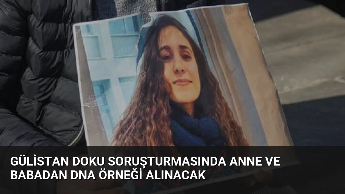 Gülistan Doku Soruşturmasında Anne ve Babadan DNA Örneği Alınacak
