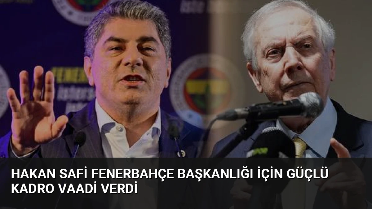 Hakan Safi Fenerbahçe Başkanlığı İçin Güçlü Kadro Vaadi Verdi