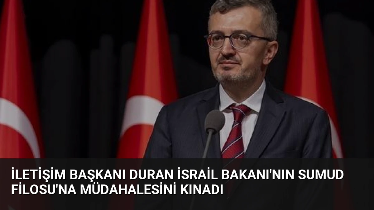 İletişim Başkanı Duran İsrail Bakanı’nın Sumud Filosu’na Müdahalesini Kınadı