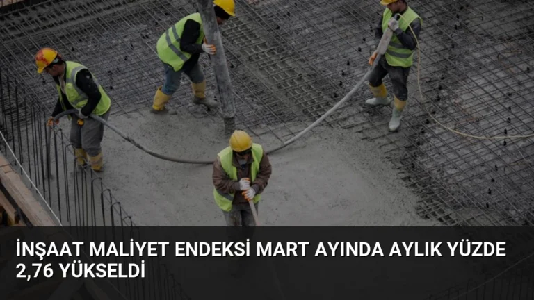 İnşaat Maliyet Endeksi Mart Ayında Aylık Yüzde 2,76 Yükseldi