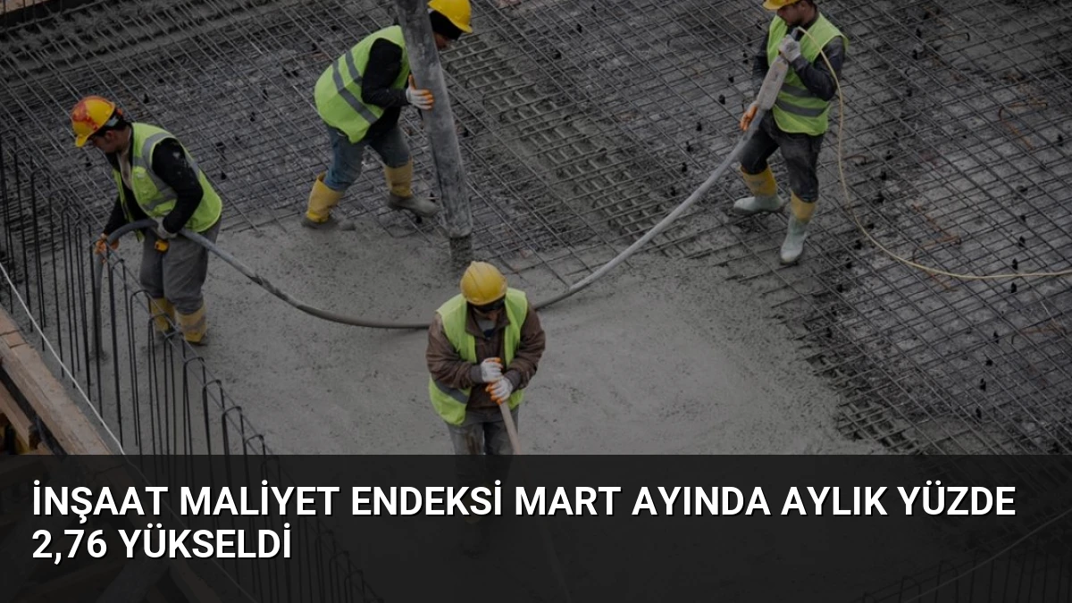 İnşaat Maliyet Endeksi Mart Ayında Aylık Yüzde 2,76 Yükseldi
