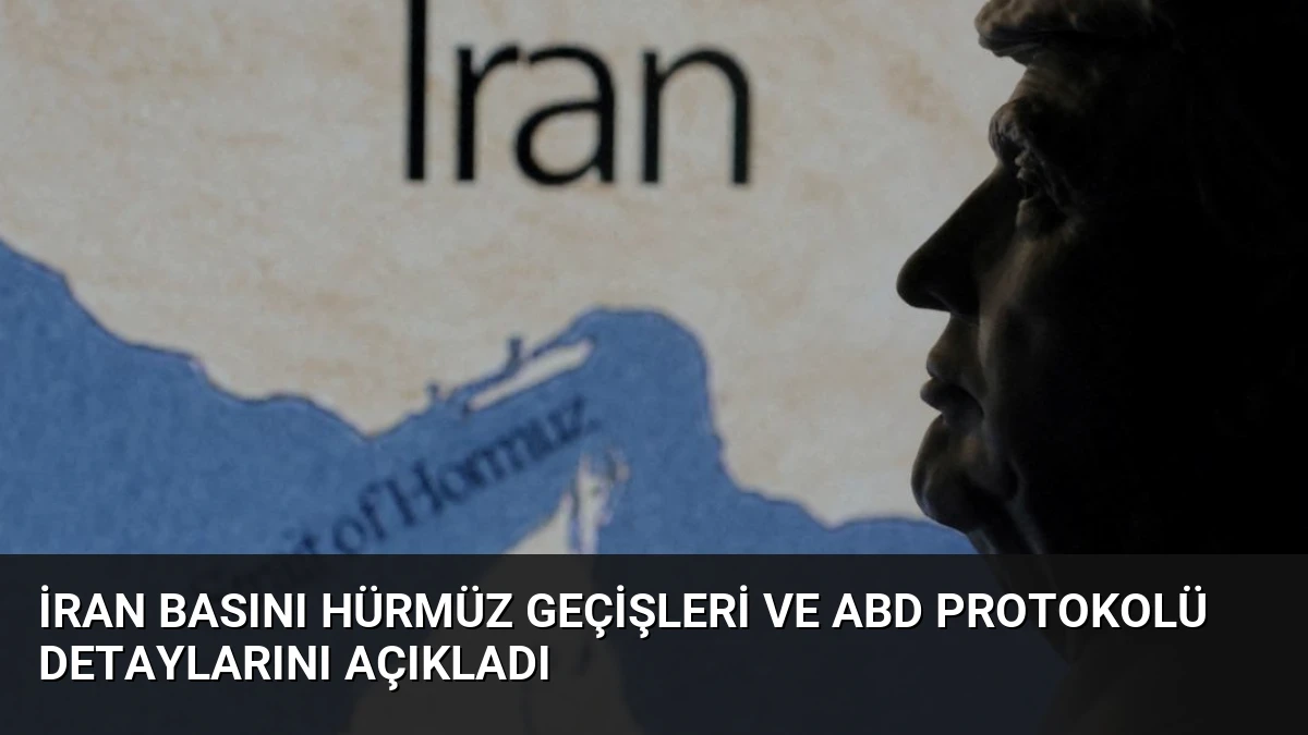 İran Basını Hürmüz Geçişleri ve ABD Protokolü Detaylarını Açıkladı