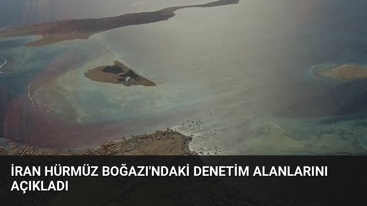 İran Hürmüz Boğazı’ndaki Denetim Alanlarını Açıkladı