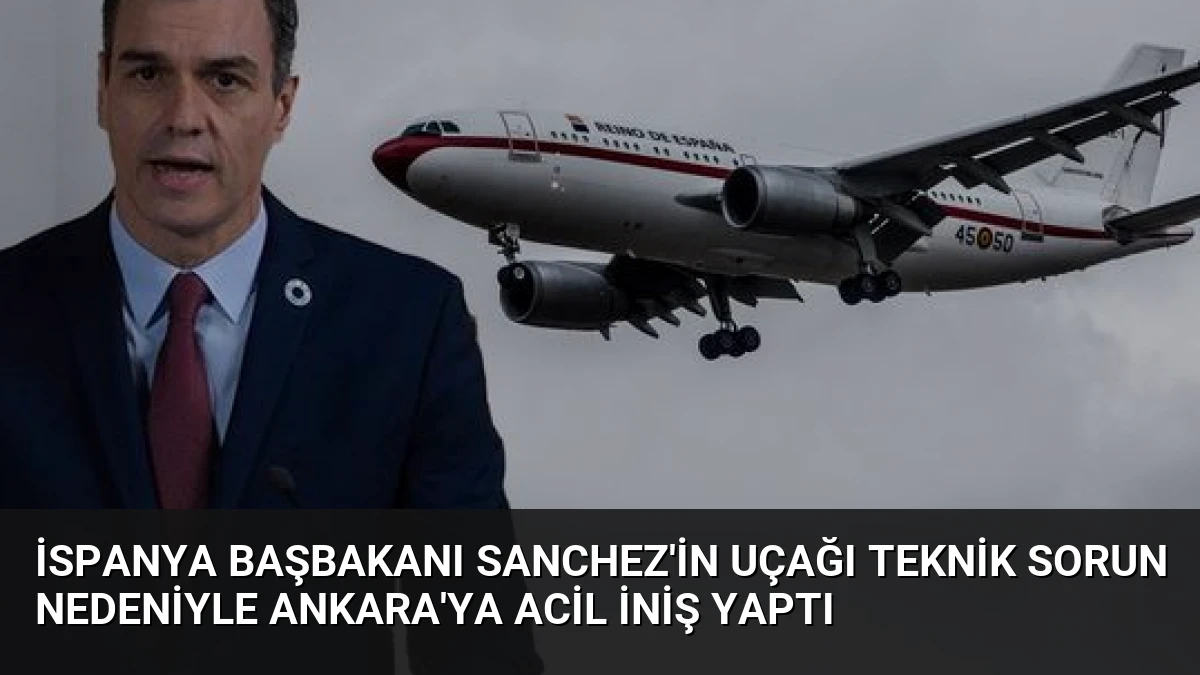 İspanya Başbakanı Sanchez’in Uçağı Teknik Sorun Nedeniyle Ankara’ya Acil İniş Yaptı