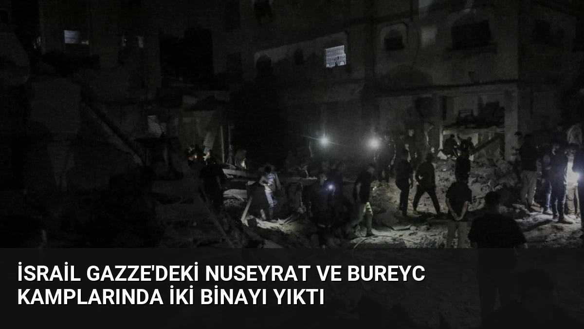 İsrail Gazze’deki Nuseyrat ve Bureyc Kamplarında İki Binayı Yıktı