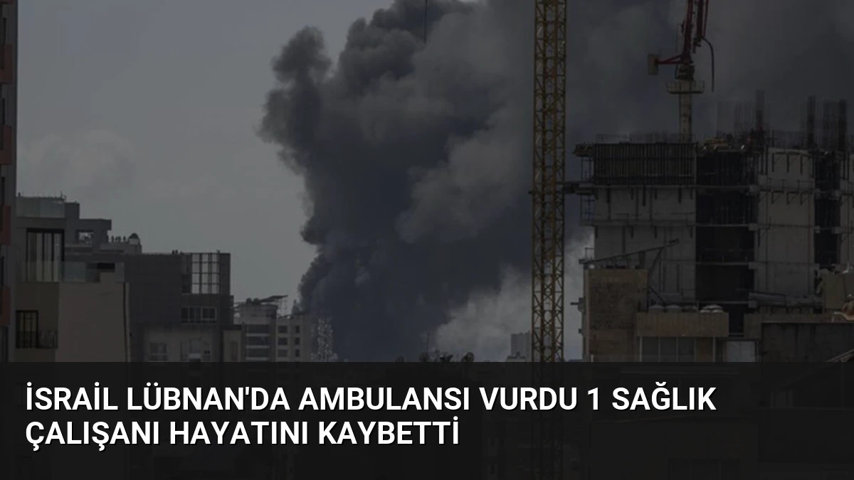 İsrail Lübnan’da Ambulansı Vurdu 1 Sağlık Çalışanı Hayatını Kaybetti