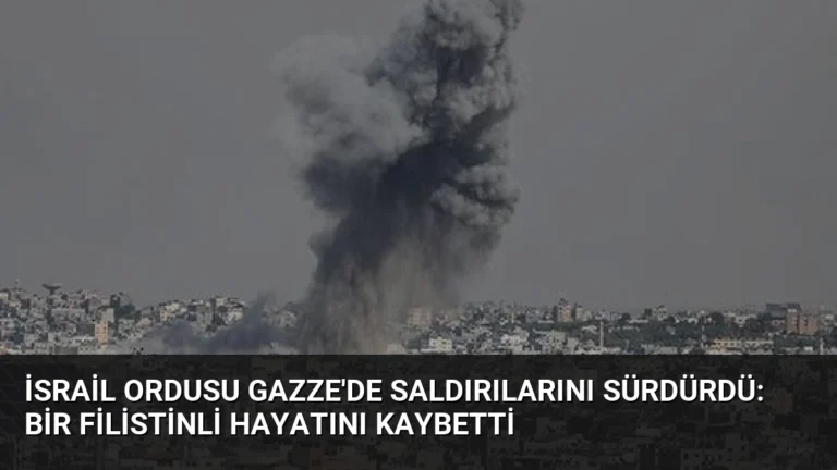 İsrail Ordusu Gazze’de Saldırılarını Sürdürdü: Bir Filistinli Hayatını Kaybetti