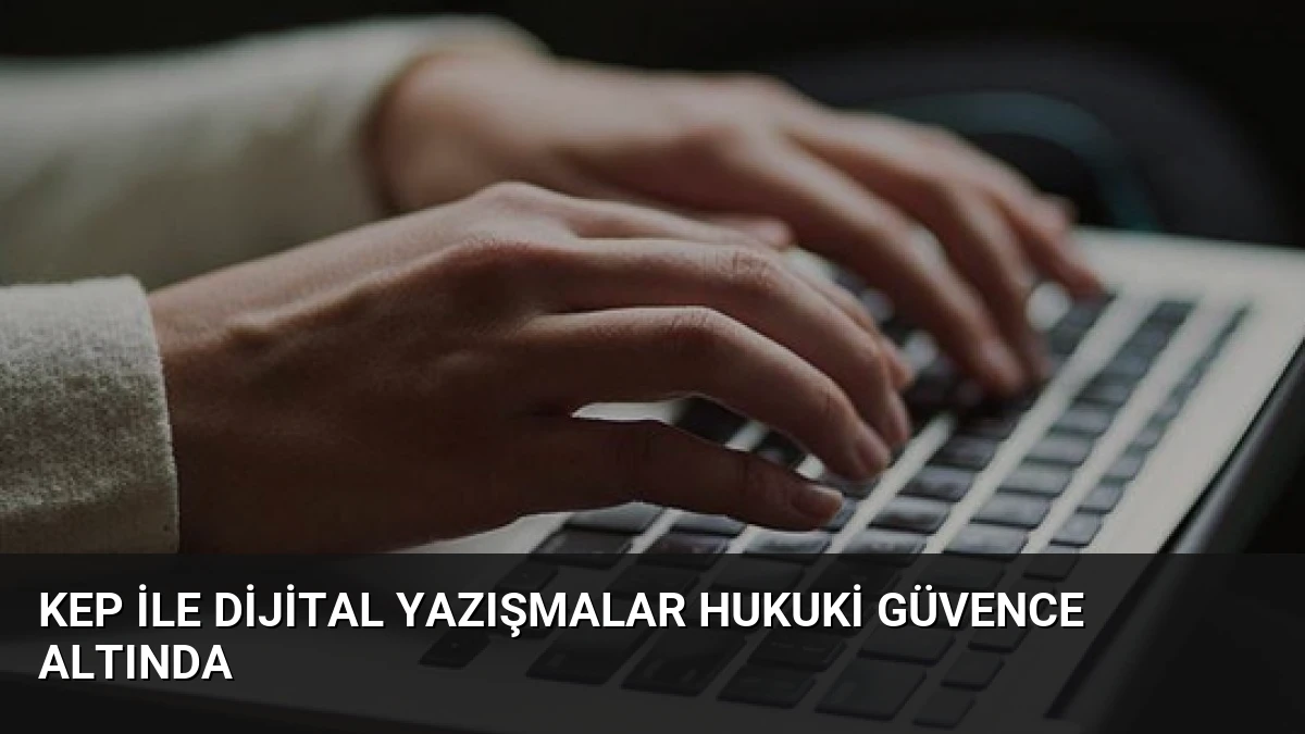KEP ile Dijital Yazışmalar Hukuki Güvence Altında
