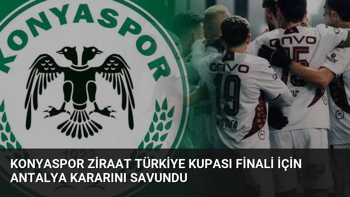 Konyaspor Ziraat Türkiye Kupası Finali İçin Antalya Kararını Savundu