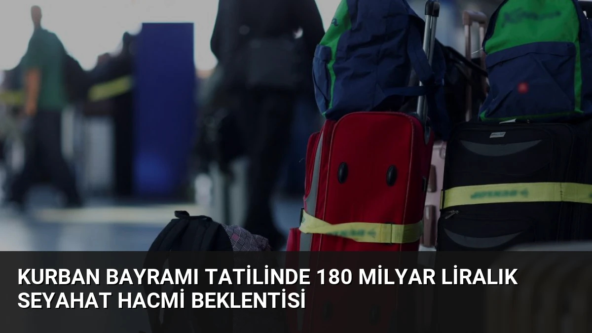 Kurban Bayramı Tatilinde 180 Milyar Liralık Seyahat Hacmi Beklentisi