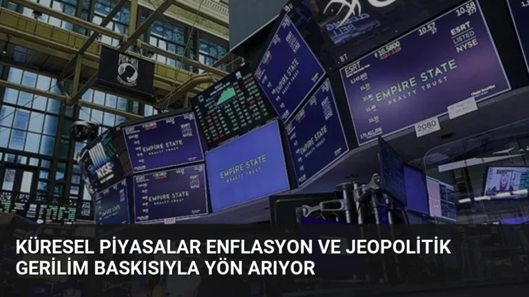 Küresel Piyasalar Enflasyon ve Jeopolitik Gerilim Baskısıyla Yön Arıyor