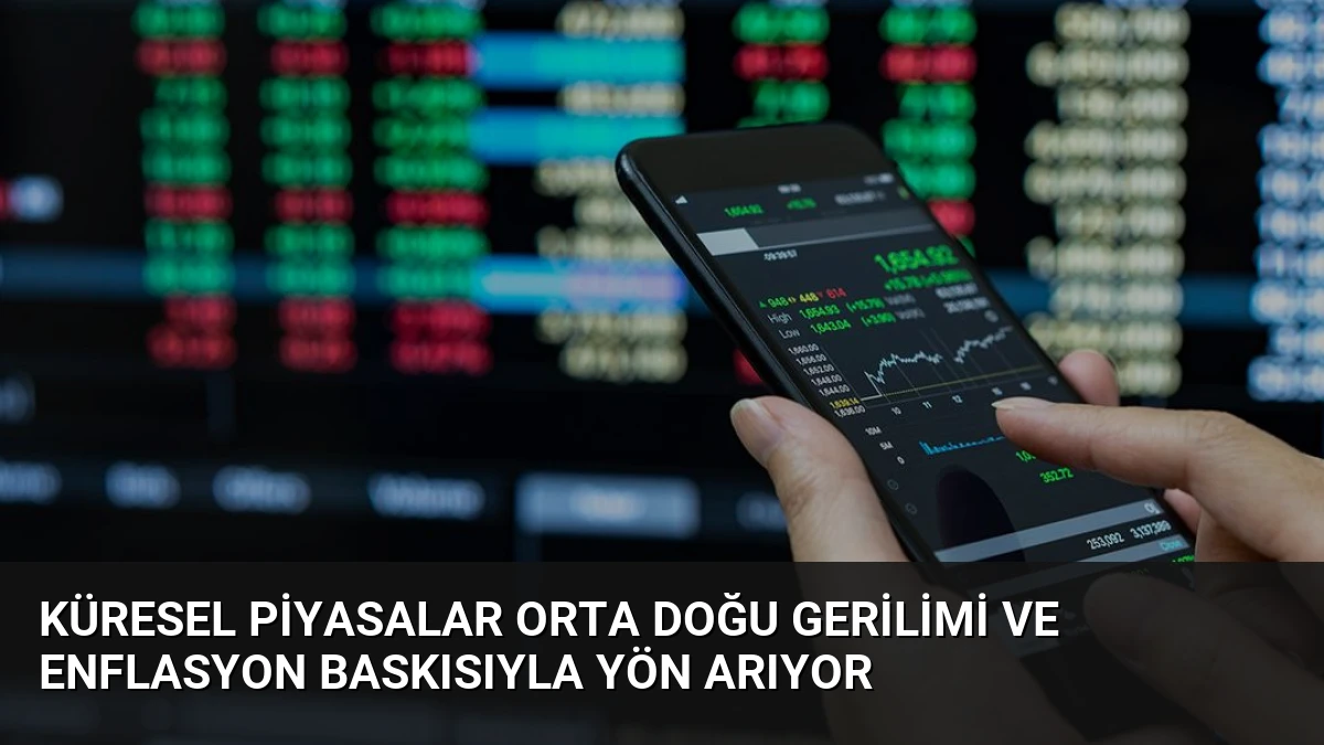 Küresel Piyasalar Orta Doğu Gerilimi ve Enflasyon Baskısıyla Yön Arıyor