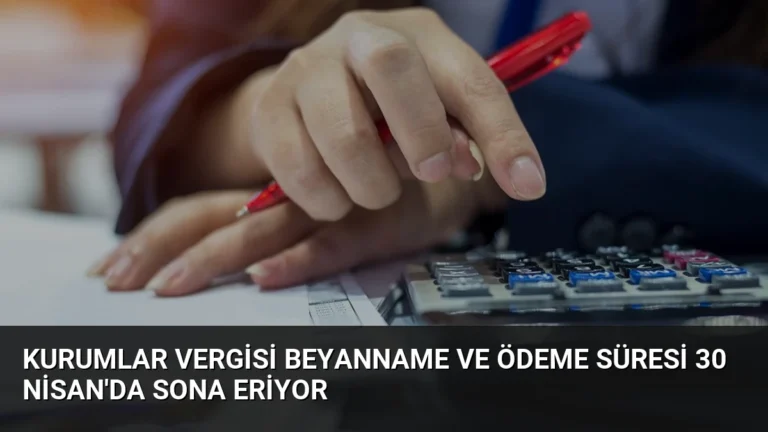 Kurumlar Vergisi Beyanname ve Ödeme Süresi 30 Nisan’da Sona Eriyor