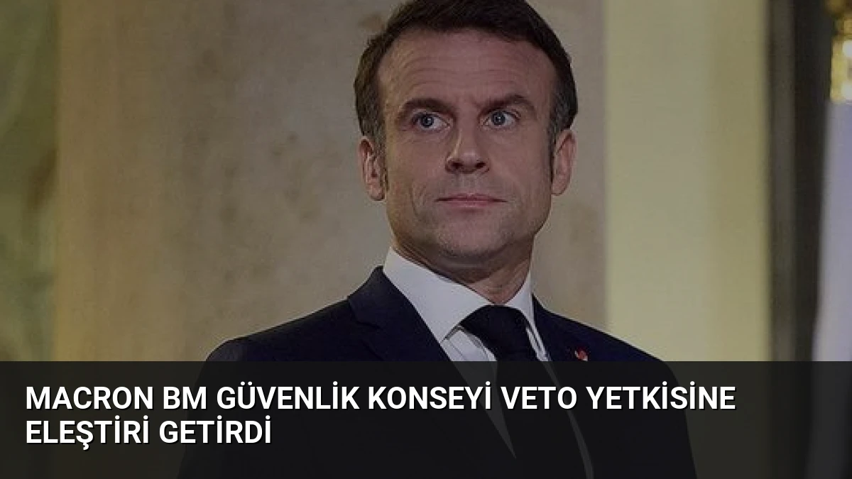 Macron BM Güvenlik Konseyi Veto Yetkisine Eleştiri Getirdi