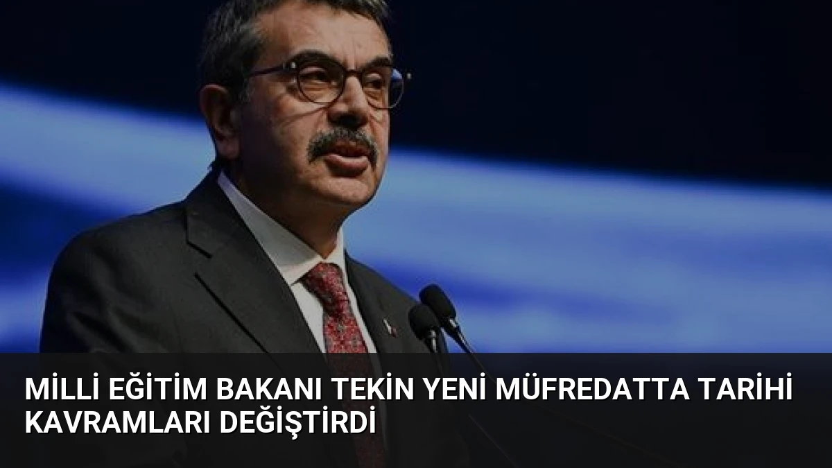 Milli Eğitim Bakanı Tekin yeni müfredatta tarihi kavramları değiştirdi