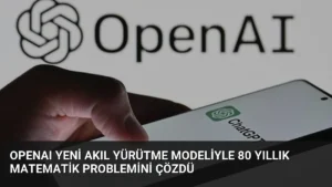 OpenAI Yeni Akıl Yürütme Modeliyle 80 Yıllık Matematik Problemini Çözdü