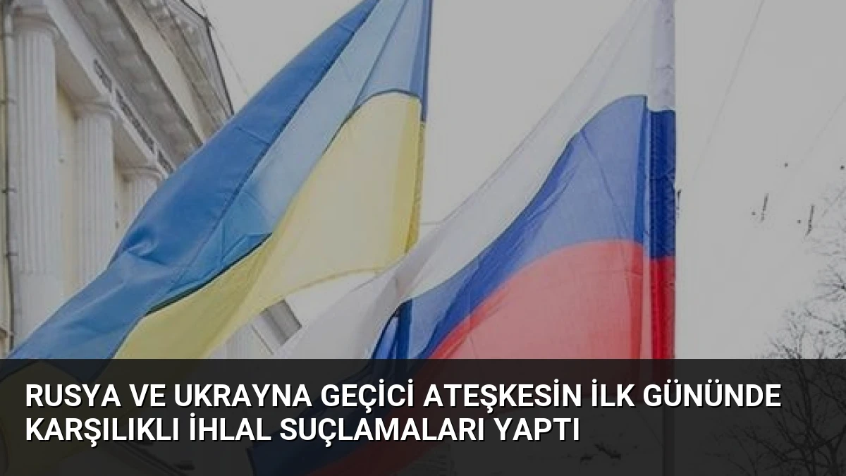 Rusya ve Ukrayna Geçici Ateşkesin İlk Gününde Karşılıklı İhlal Suçlamaları Yaptı