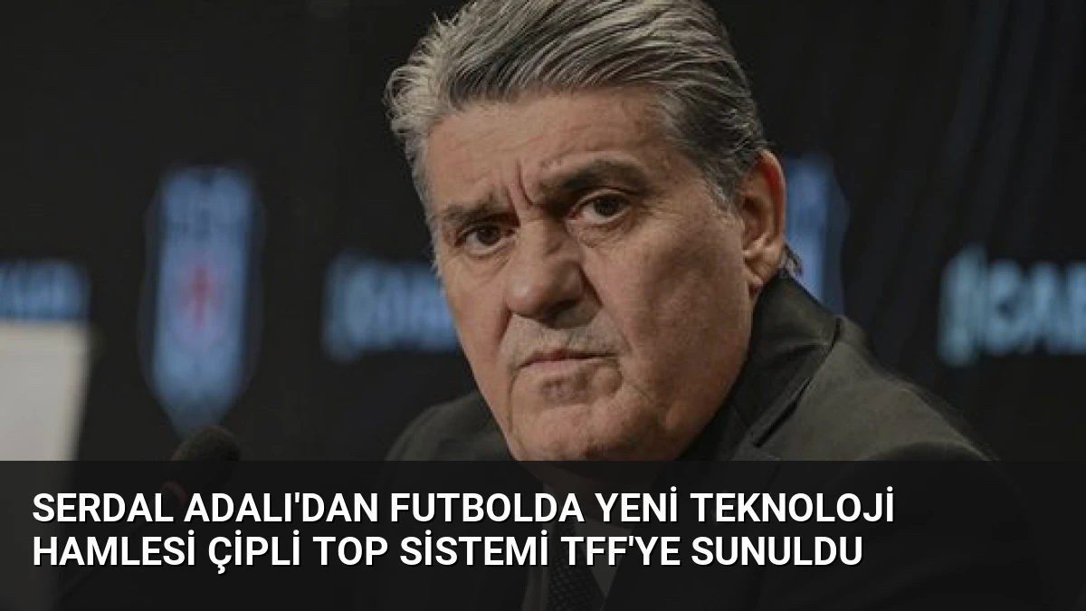 Serdal Adalı’dan Futbolda Yeni Teknoloji Hamlesi Çipli Top Sistemi TFF’ye Sunuldu