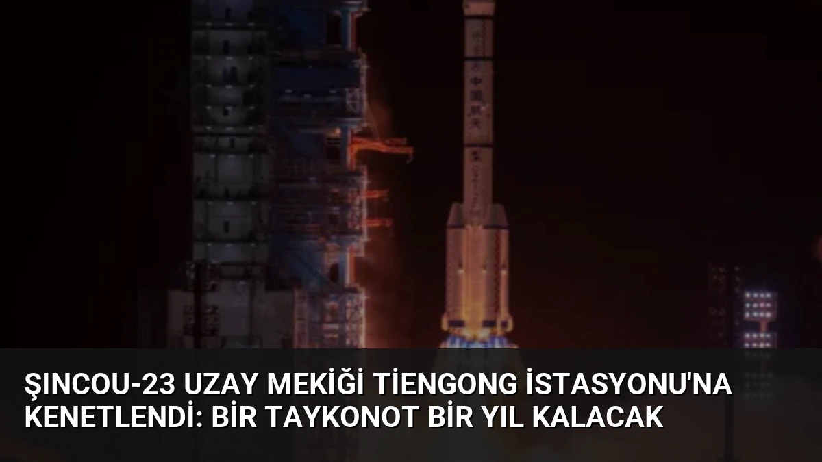 Şıncou-23 Uzay Mekiği Tiengong İstasyonu’na Kenetlendi: Bir Taykonot Bir Yıl Kalacak