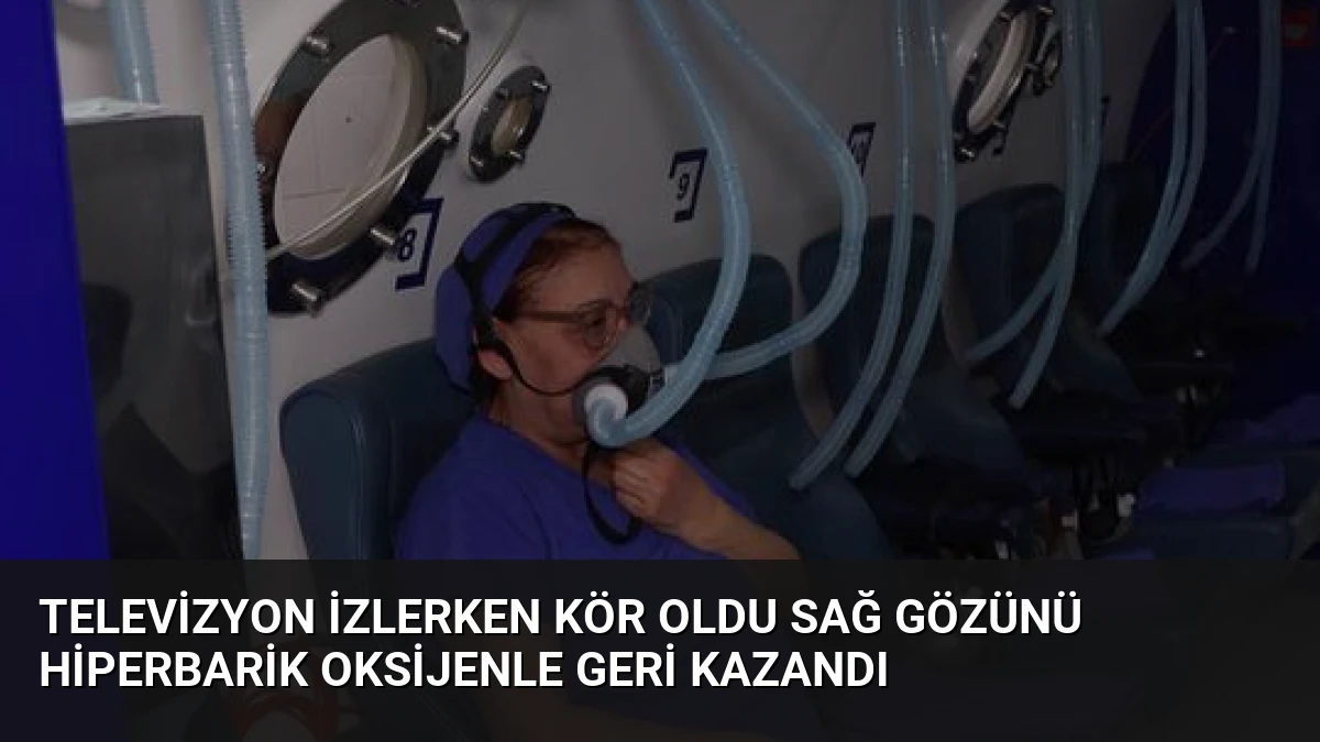 Televizyon İzlerken Kör Oldu Sağ Gözünü Hiperbarik Oksijenle Geri Kazandı
