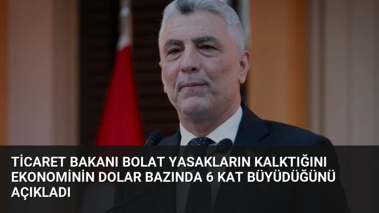 Ticaret Bakanı Bolat Yasakların Kalktığını Ekonominin Dolar Bazında 6 Kat Büyüdüğünü Açıkladı