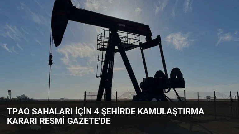 TPAO Sahaları İçin 4 Şehirde Kamulaştırma Kararı Resmi Gazete’de