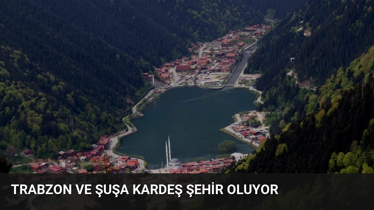 Trabzon ve Şuşa Kardeş Şehir Oluyor