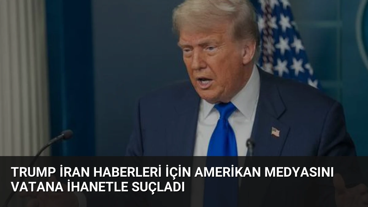 Trump İran Haberleri İçin Amerikan Medyasını Vatana İhanetle Suçladı